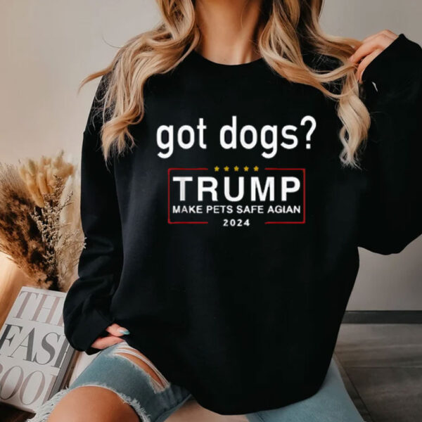 Got Dogs? Eating The Dogs Cats - Trump Make Pets Safe Again Shirt