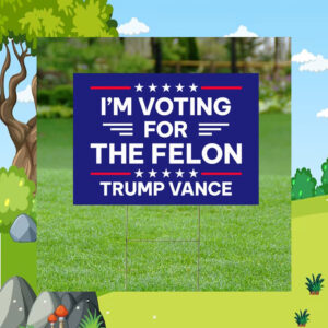 I'm Voting For The Felon Yard Sign, Republican Garden Sign