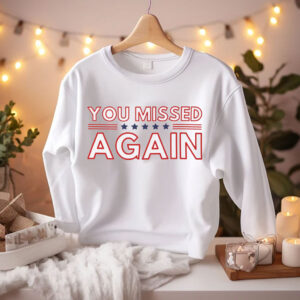 You Missed Again Trump 2024 Shirt