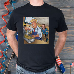 Fry Better Funny Trump Shirt Make Fries Great Again