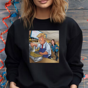 Fry Better Funny Trump Shirt Make Fries Great Again