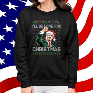 I'll Be Home For Christmas Funny Trump 2024 Ugly Christmas Shirt
