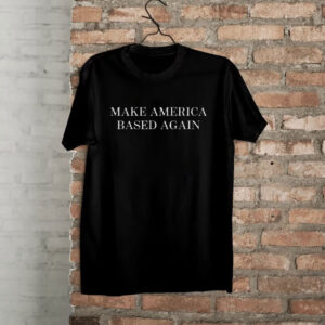 Make America Based Again Shirt