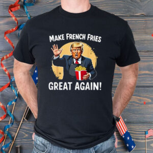 Make French Fries Great Again Funny Trump 24 Fast Food Humor Shirt