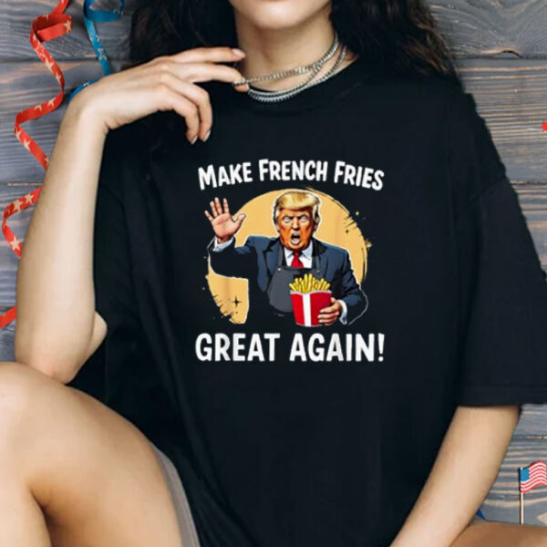 Make French Fries Great Again Funny Trump 24 Fast Food Humor Shirt