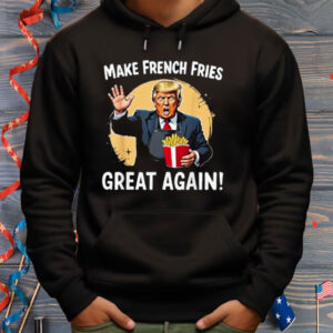 Make French Fries Great Again Funny Trump 24 Fast Food Humor Shirt