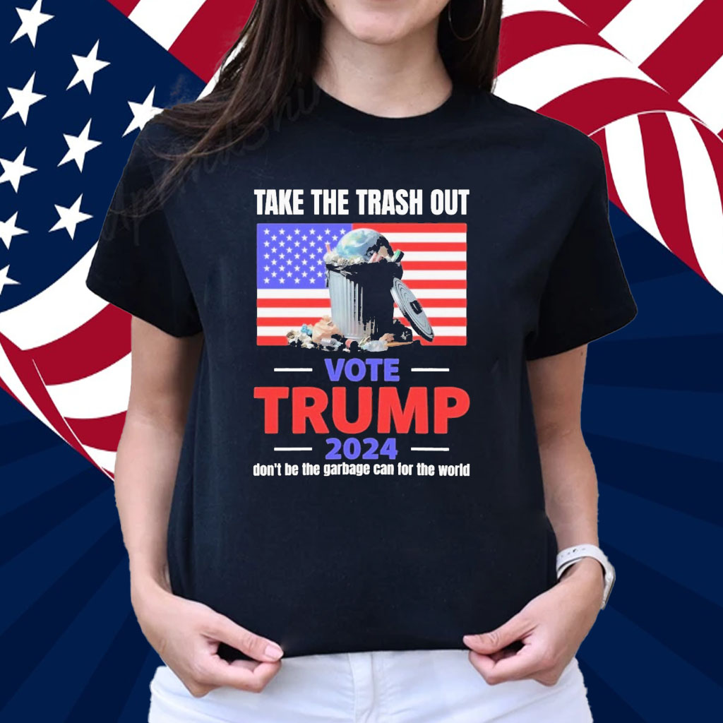 Official Take The Trash Out Vote Trump 2024 Don’t Be The Garbage Can For The World Shirt