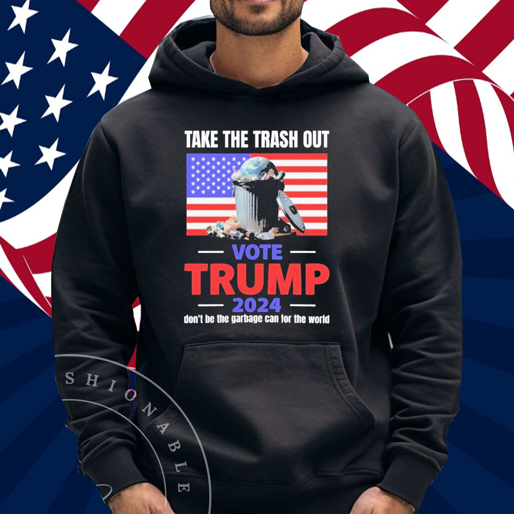 Official Take The Trash Out Vote Trump 2024 Don’t Be The Garbage Can For The World Shirt