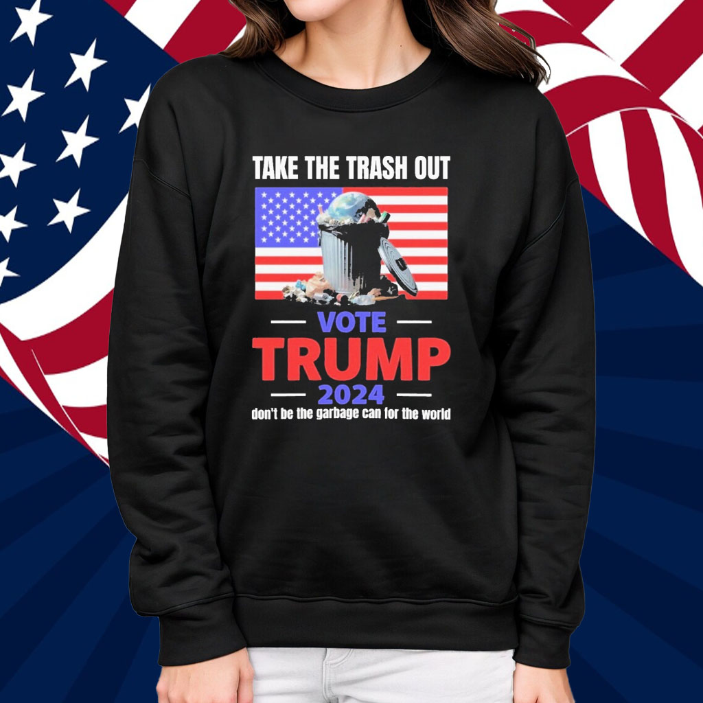 Official Take The Trash Out Vote Trump 2024 Don’t Be The Garbage Can For The World Shirt