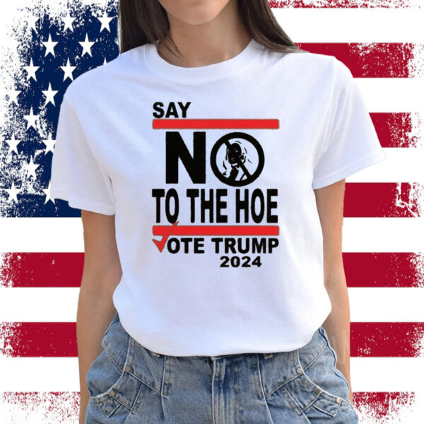 Say No Kamala The Hoe Vote Trump 2024 T Shirt