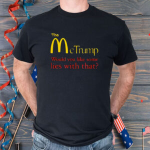 The McTrump: Would you like some lies with that? Shirt