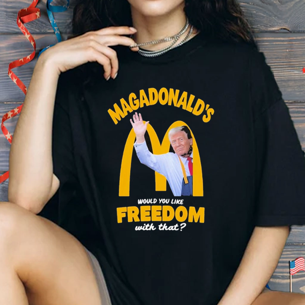 Trump Magadonald’s Would You Like Freedom With That Shirt