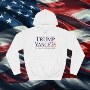Trump Vance ’24 Not Friends With School Shooters Hoodie Shirt