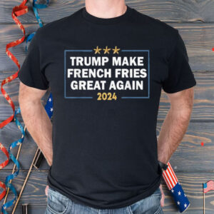 Make French Fries Great Again Shirt