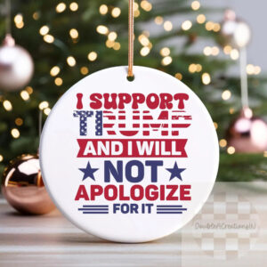I Support Trump And I Will Not Apologize For It Ornament