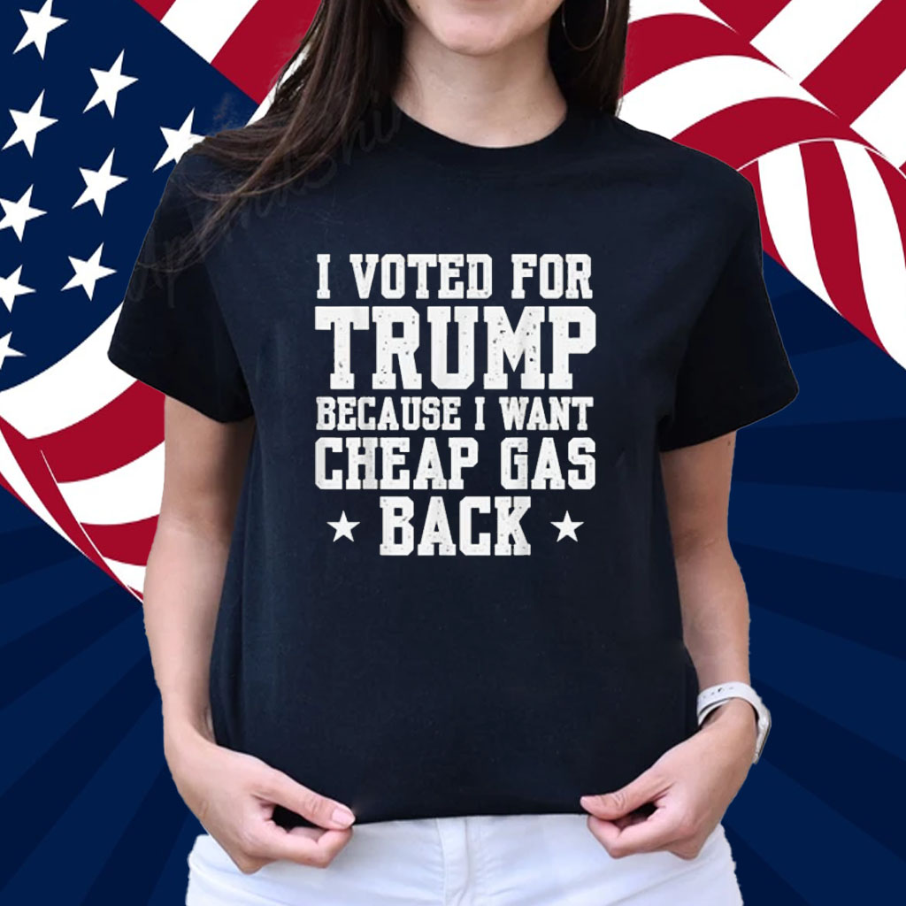 I Voted For Trump Because I Want Cheap Gas Back Men T-Shirt