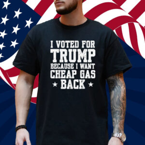 I Voted For Trump Because I Want Cheap Gas Back Men T-Shirt