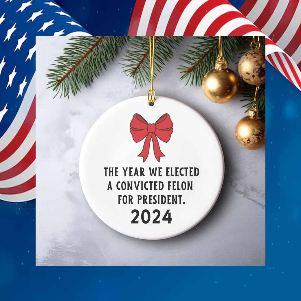 The Year We Elected A Convicted Felon For President 2024 Ornament
