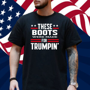 These Boots Were Made For Trumpin' Shirt