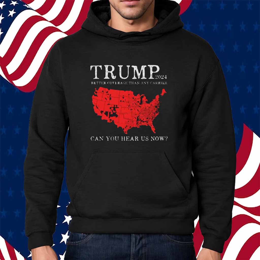 Trump 2024 Better Coverage Than Any Carrier Can You Hear Us Now Shirt