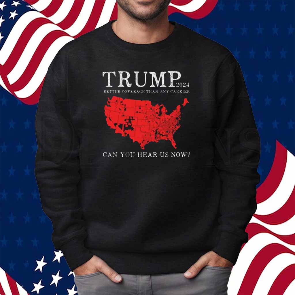 Trump 2024 Better Coverage Than Any Carrier Can You Hear Us Now Shirt
