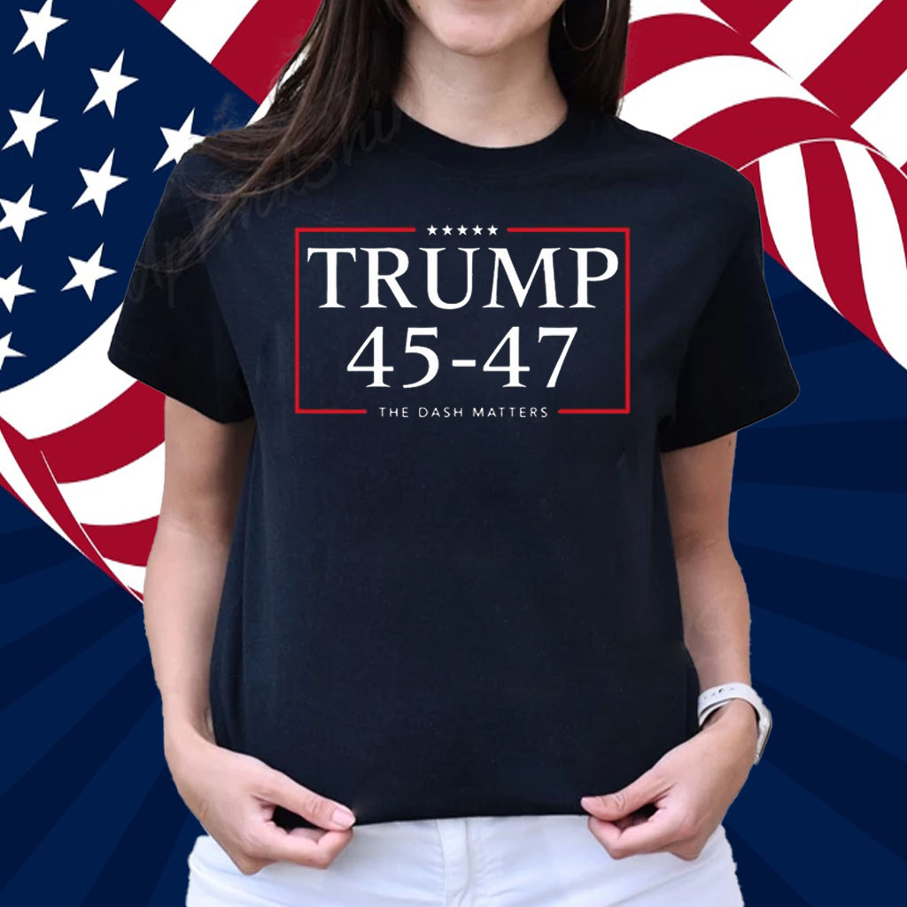 Trump 45 47 The Dash Matters Graphic Shirt