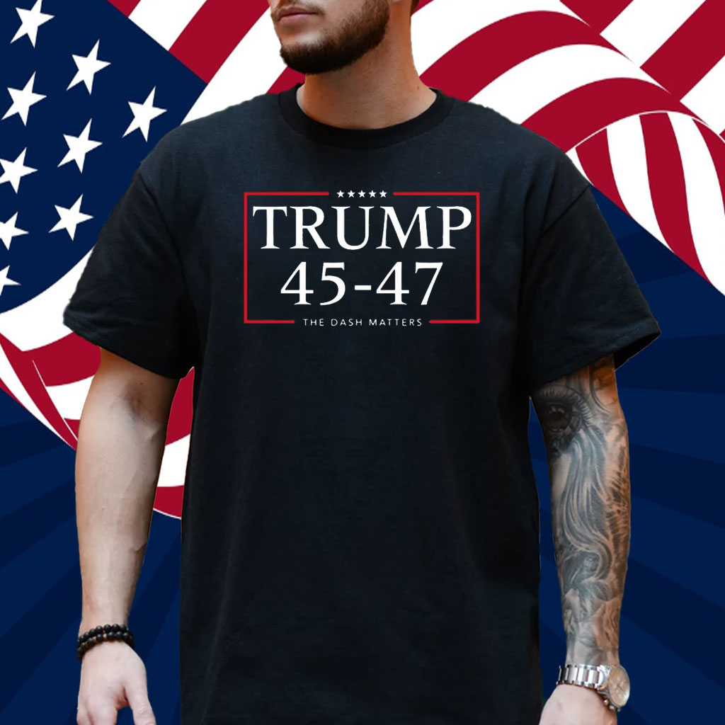 Trump 45 47 The Dash Matters Graphic Shirt