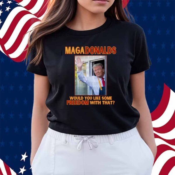 Trump MAGA Donalds Would You Like Some Freedom With That Shirt