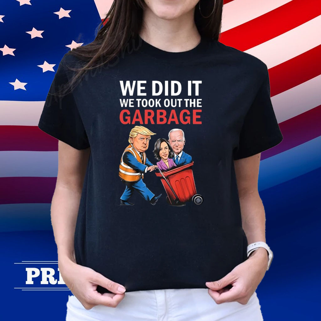 Trump We Did It We Took Out The Garbage Shirt