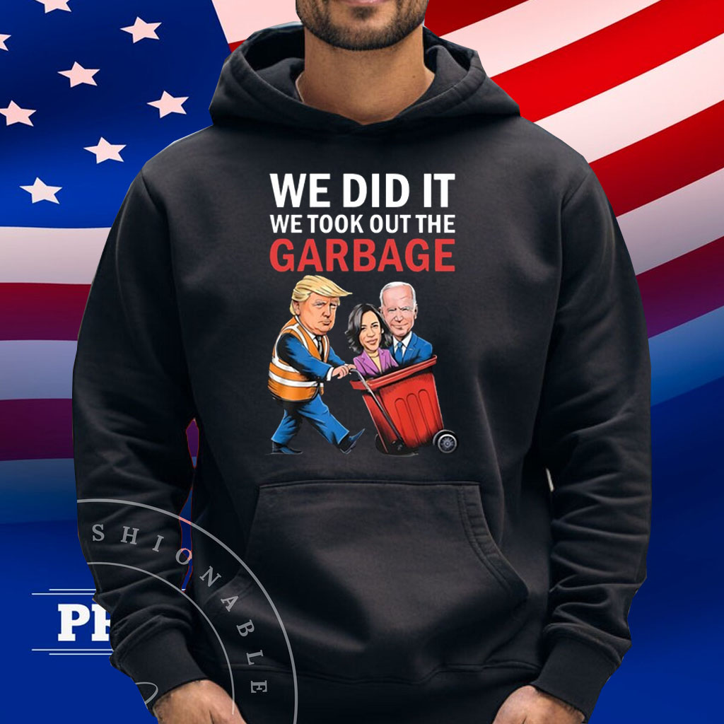 Trump We Did It We Took Out The Garbage Shirt