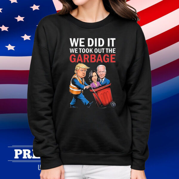 Trump We Did It We Took Out The Garbage Shirt