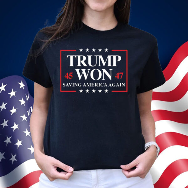 Trump Won 2024 Saving America Again 45 47 Shirt