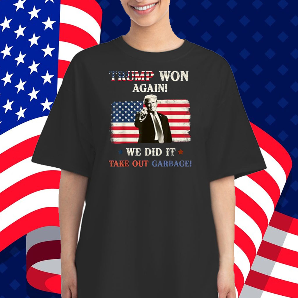 Trump Won Again! We Did It Time to take out Garbage Trump 2024 Shirt