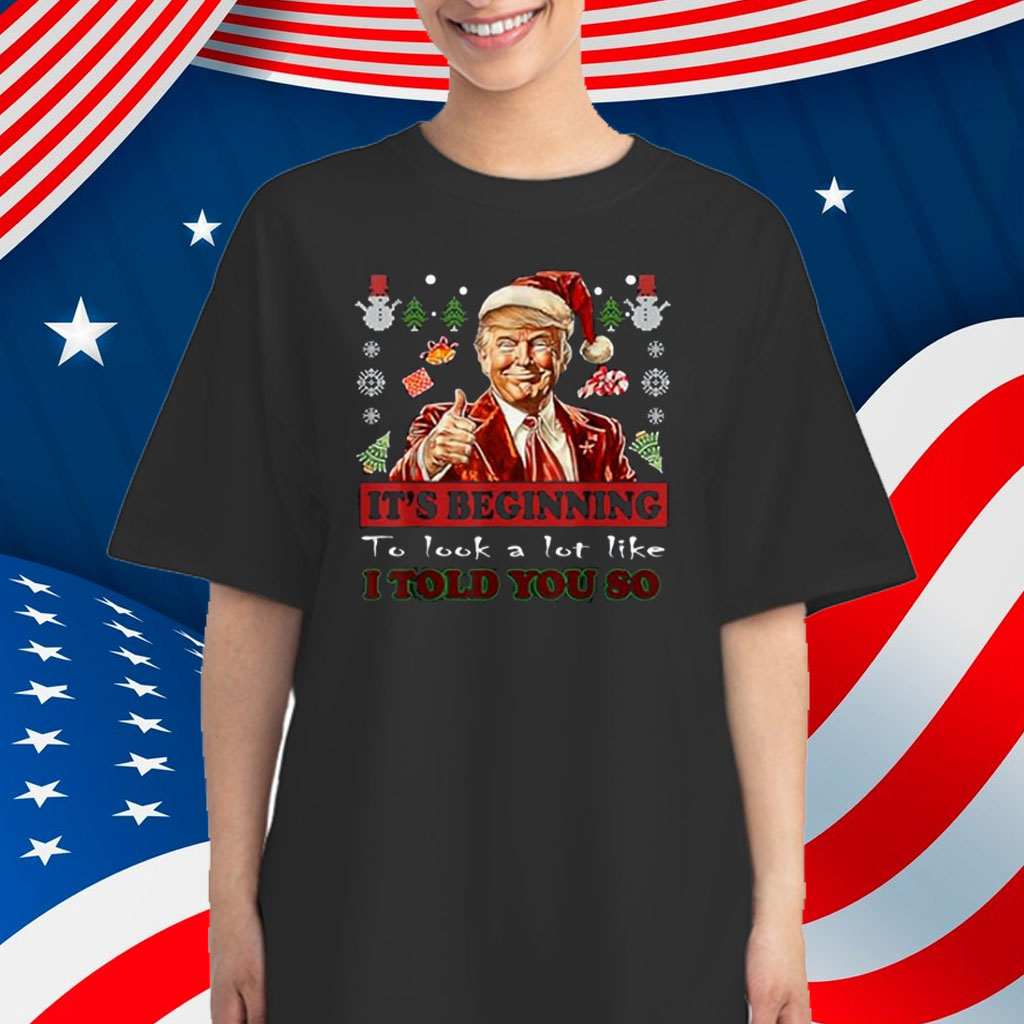 Trump Xmas It's Beginning To Look A Lot Like I Told You So Shirt