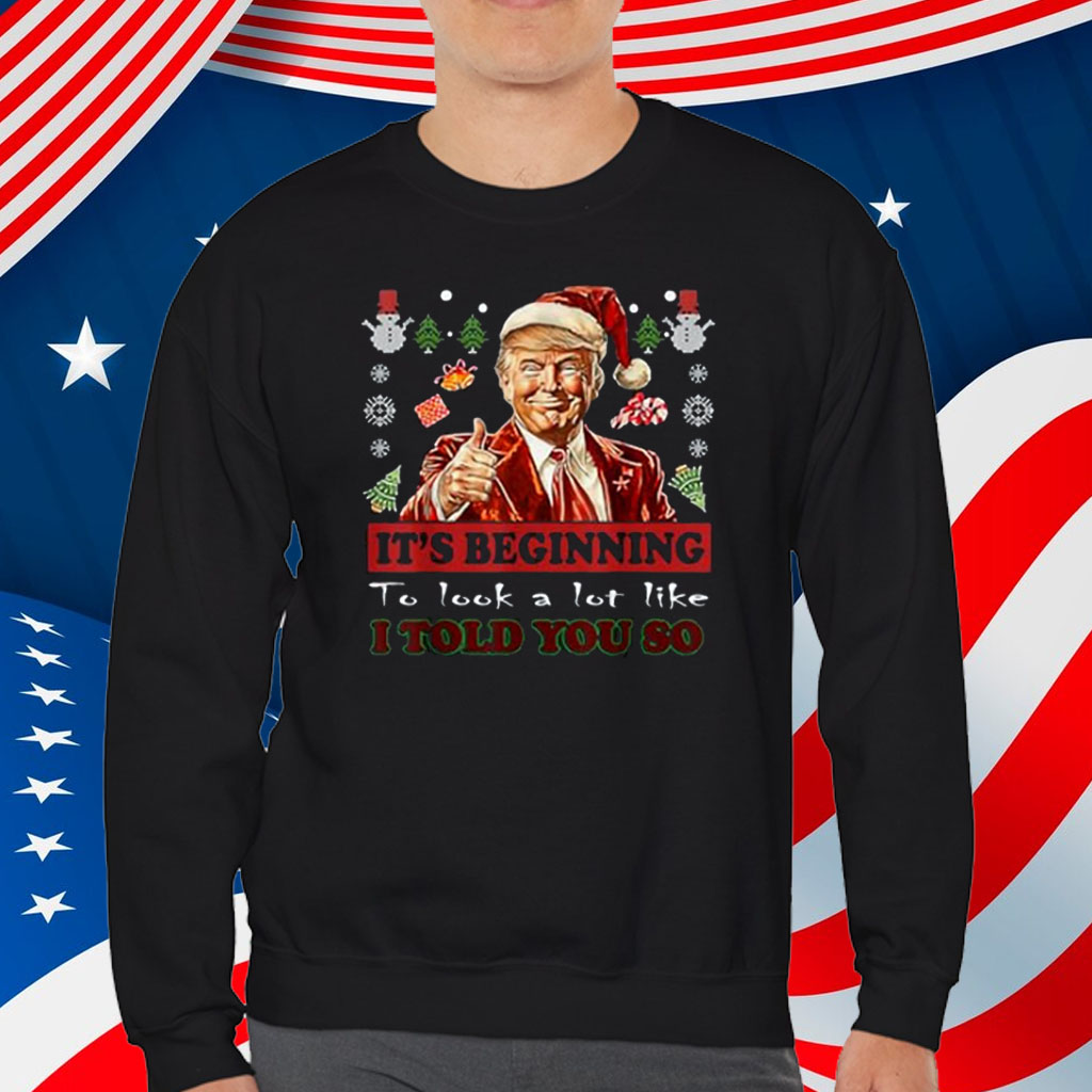 Trump Xmas It's Beginning To Look A Lot Like I Told You So Shirt