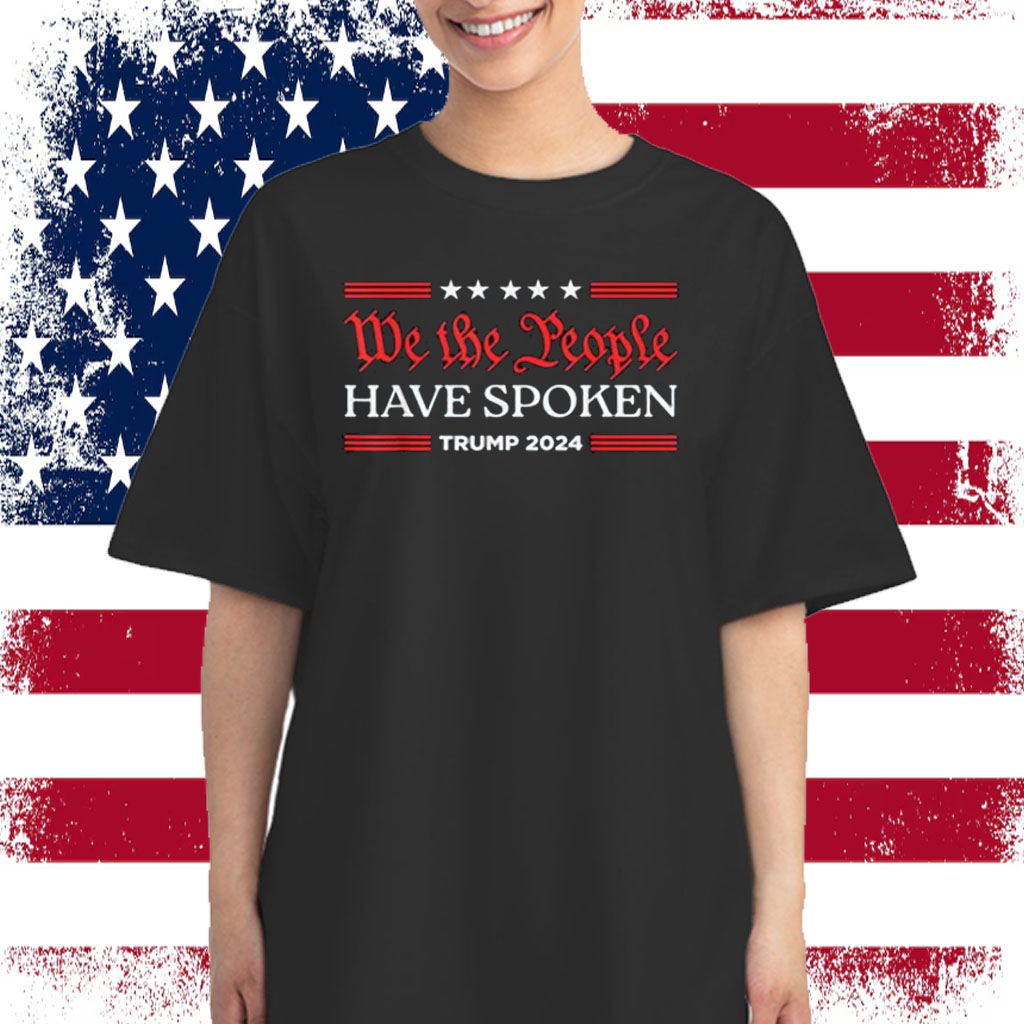 We The People Have Spoken Trump 2024 MAGA Patriot Statement Shirt