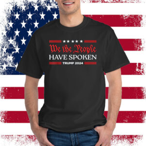 We The People Have Spoken Trump 2024 MAGA Patriot Statement Shirt
