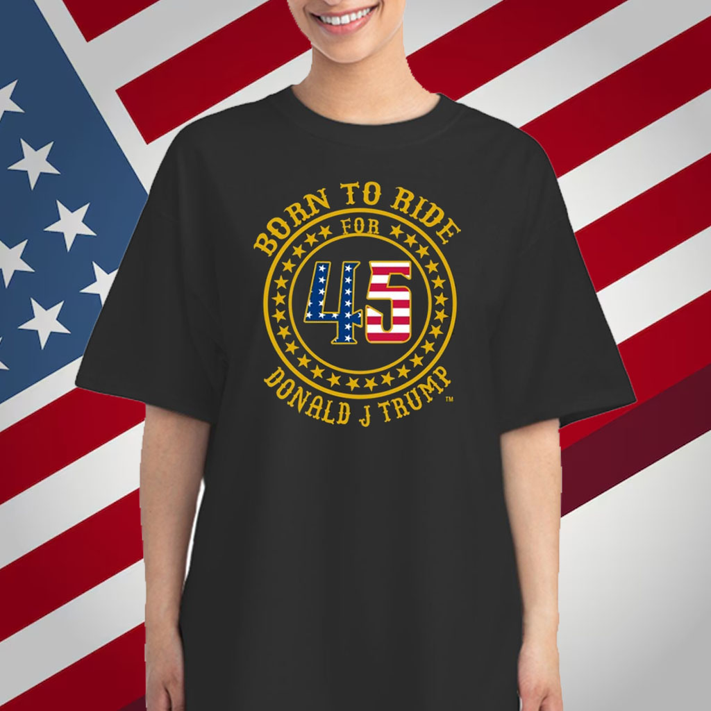 Born To Ride For 45 Donald J Trump T-Shirt