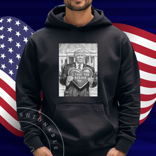 Trump Valentine Heart Love Gift Humor I Love You Believe Me Shirt