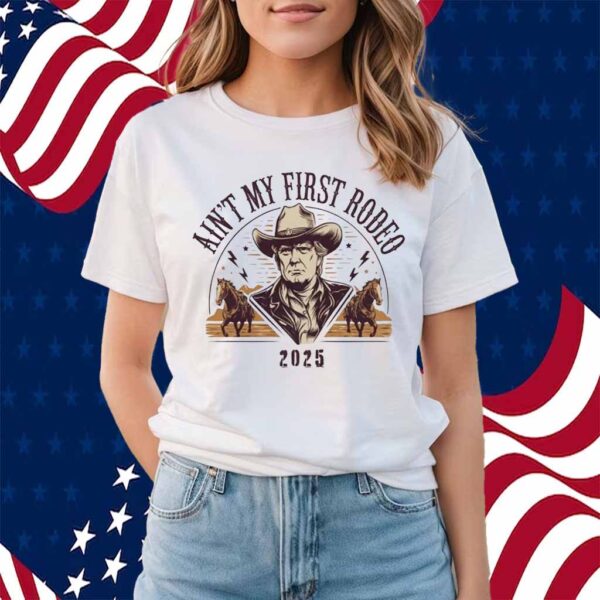 Ain't My First Rodeo Trump 2025 Shirt