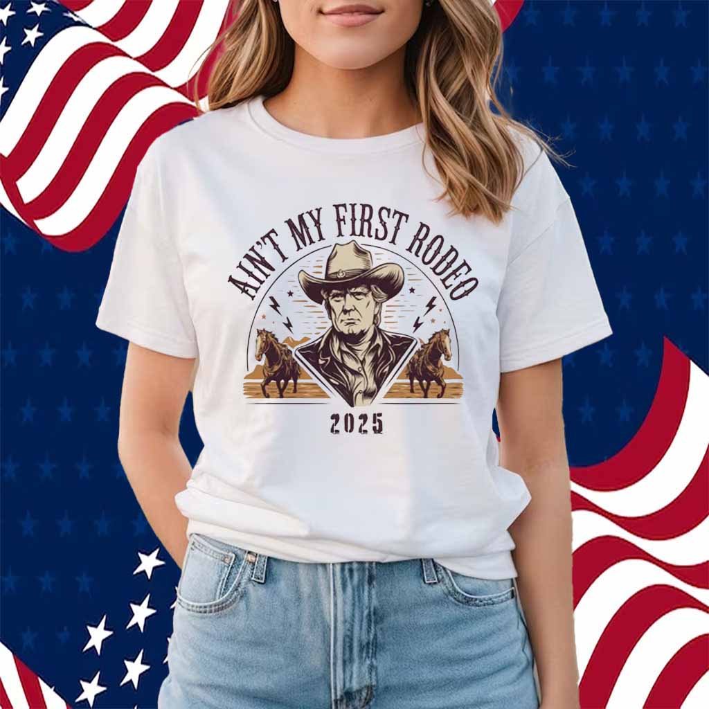 Ain't My First Rodeo Trump 2025 Shirt