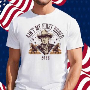 Ain't My First Rodeo Trump 2025 Shirt