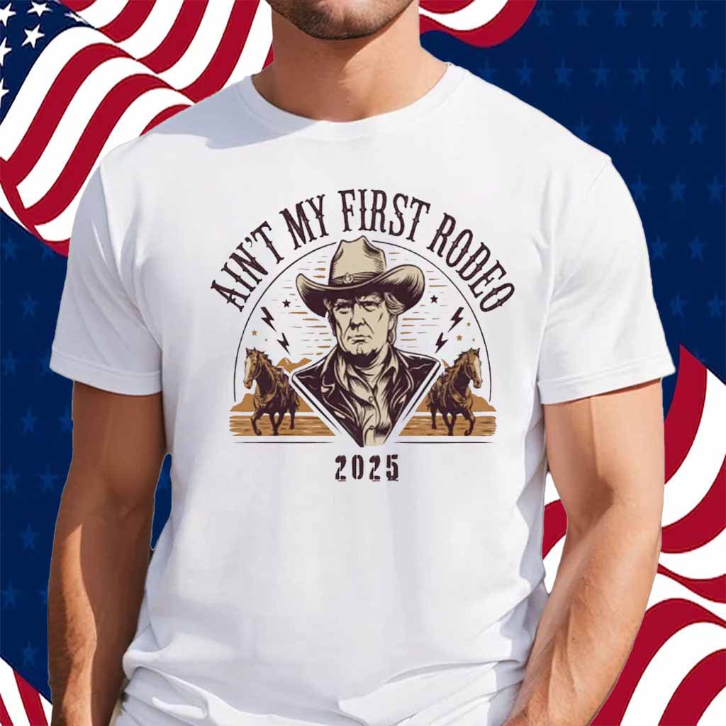 Ain't My First Rodeo Trump 2025 Shirt
