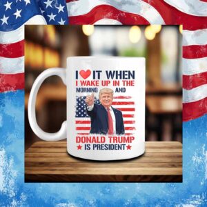 Ilove It When I Wake Up In The Morning And Donald Trump Is President Mug