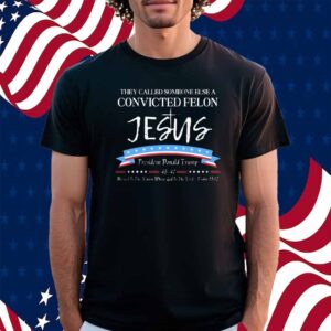 They Called Someone Else Convicted Felon Jesus Trump Shirt