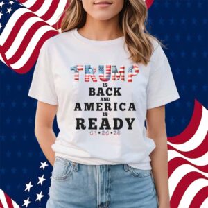 Trump Is Back And America Is Ready Shirt