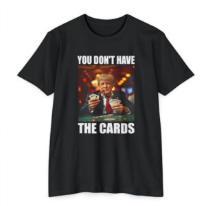 Donald Trump You Don't Have the Cards Funny Meme T-Shirt