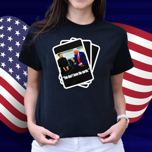 Trump Zelensky You Don’t Have the Cards Shirt