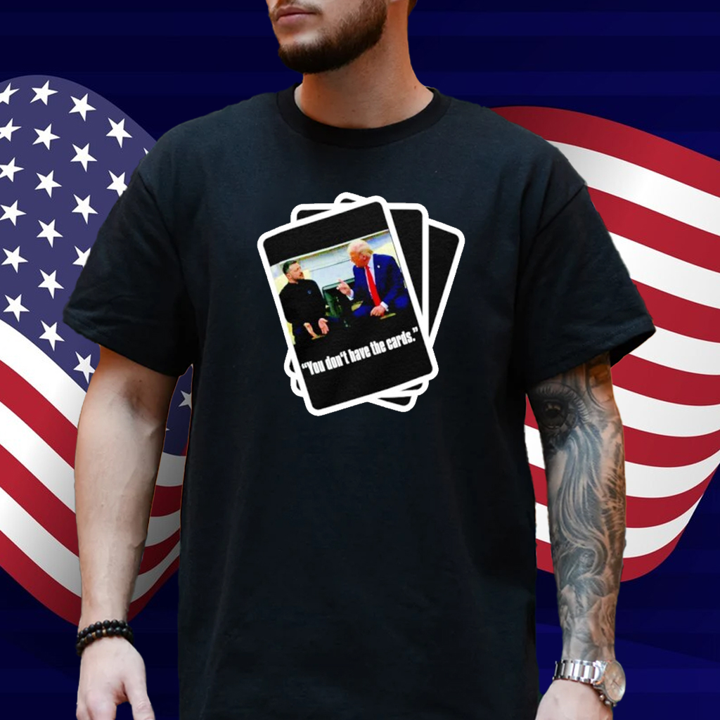 Trump Zelensky You Don’t Have the Cards Shirt