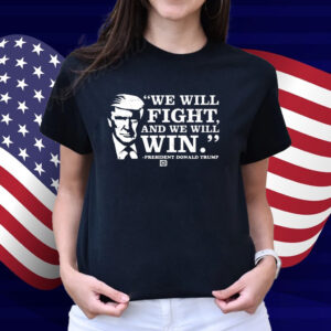 We Will Fight, And We Will Win President Donald Trump Shirt